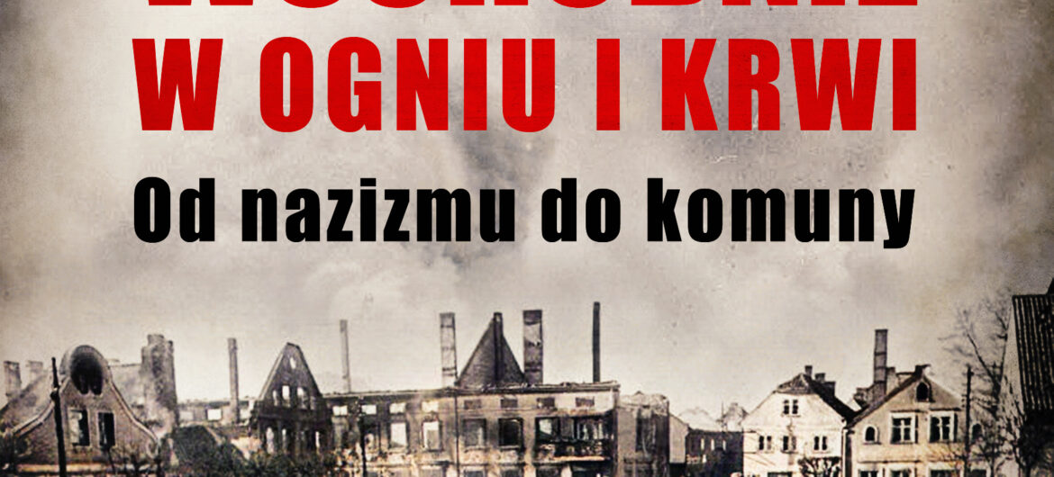 „Prusy Wschodnie w ogniu i krwi. Od nazizmu do komuny”